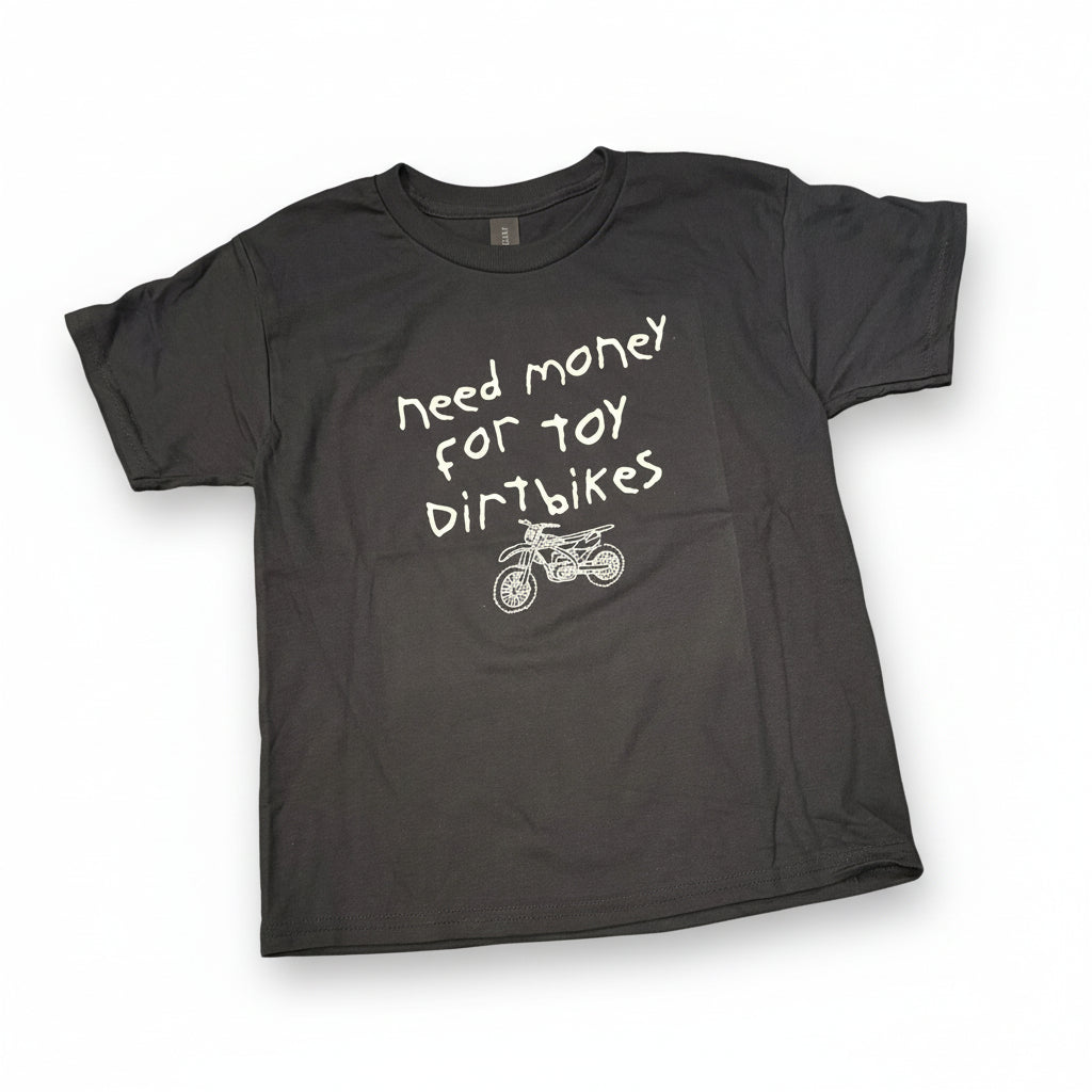 Youth 6-8 sized black Tshirt that says "Need Money for Toy Dirtbikes" in a childs handwriting and a picture of a sketchy toy dirtbike.